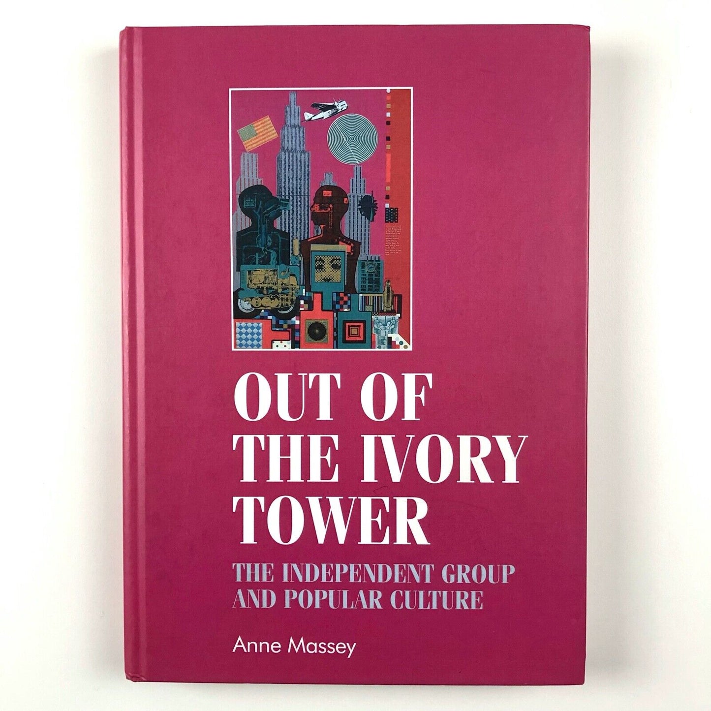 Out Of The Ivory Tower: The Independent Group and Popular Culture by Anne Massey | Manchester University Press, 2013