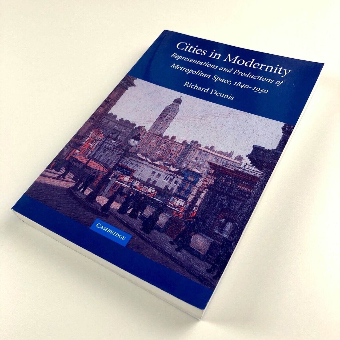 Cities in Modernity. Representations and Productions of Metropolitan Space, 1840-1930 by Richard Dennis | Cambridge University Press, 2008