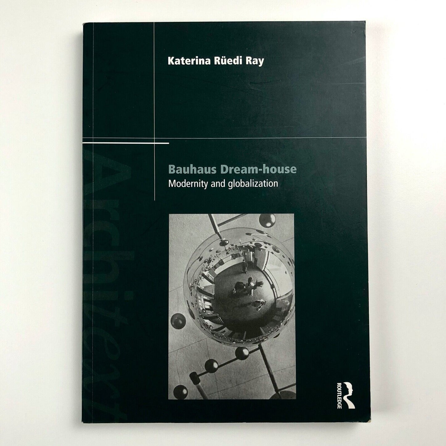 Bauhaus Dream-House – Modernity and Globalisation | Katerina Rüedi Ray | Routledge, 2010