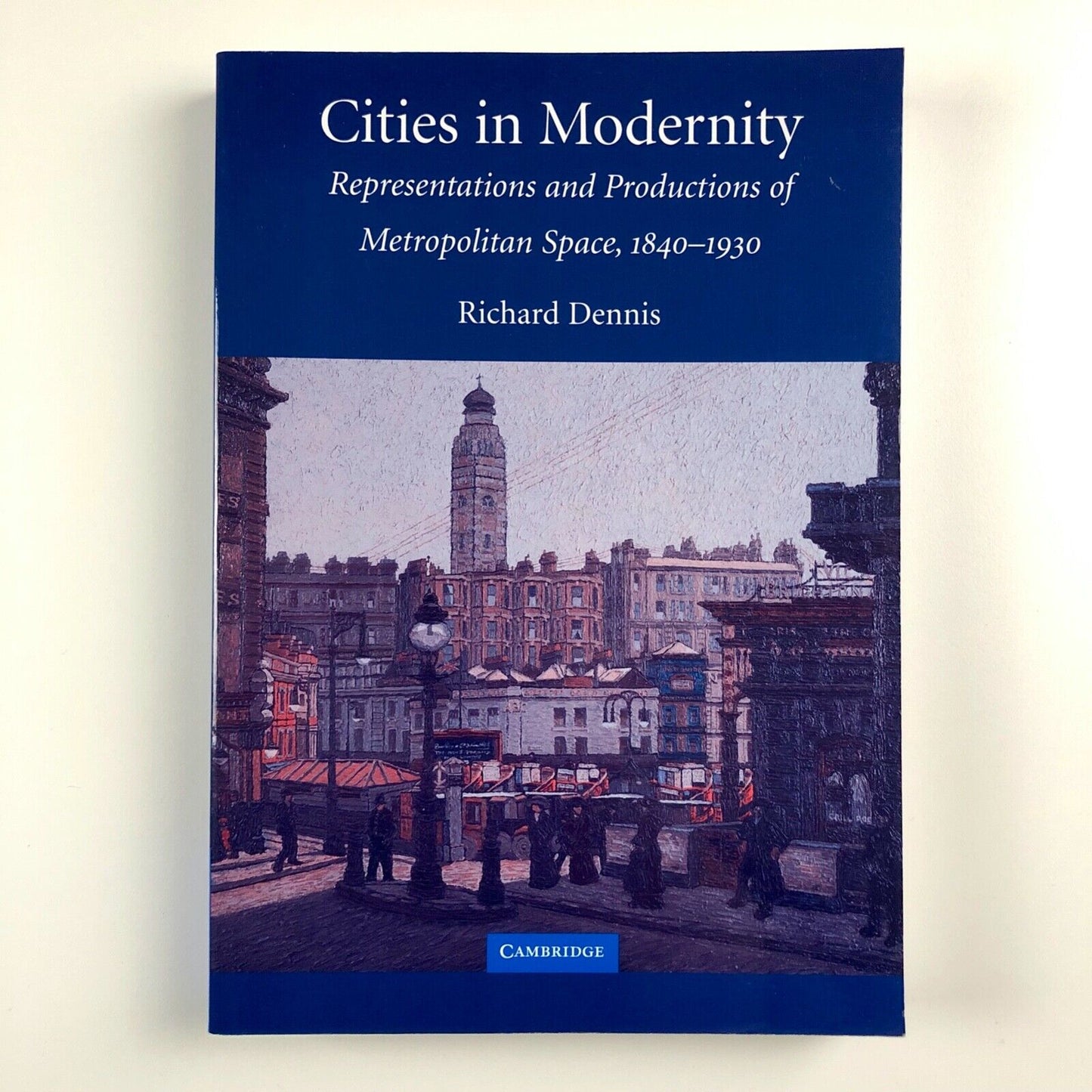Cities in Modernity. Representations and Productions of Metropolitan Space, 1840-1930 by Richard Dennis | Cambridge University Press, 2008