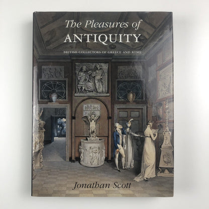 The Pleasures of Antiquity. British Collectors of Greece & Rome | Jonathan Scott, 2003