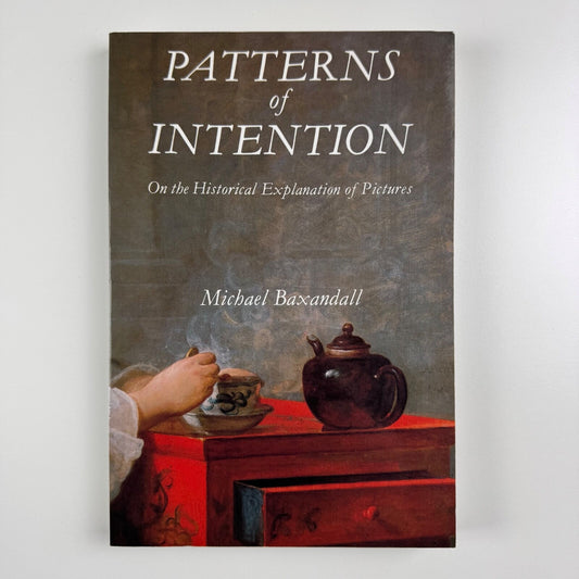 Patterns of Intention. On the Historical Explanation of Pictures by Michael Baxandall | Yale University Press, 1985