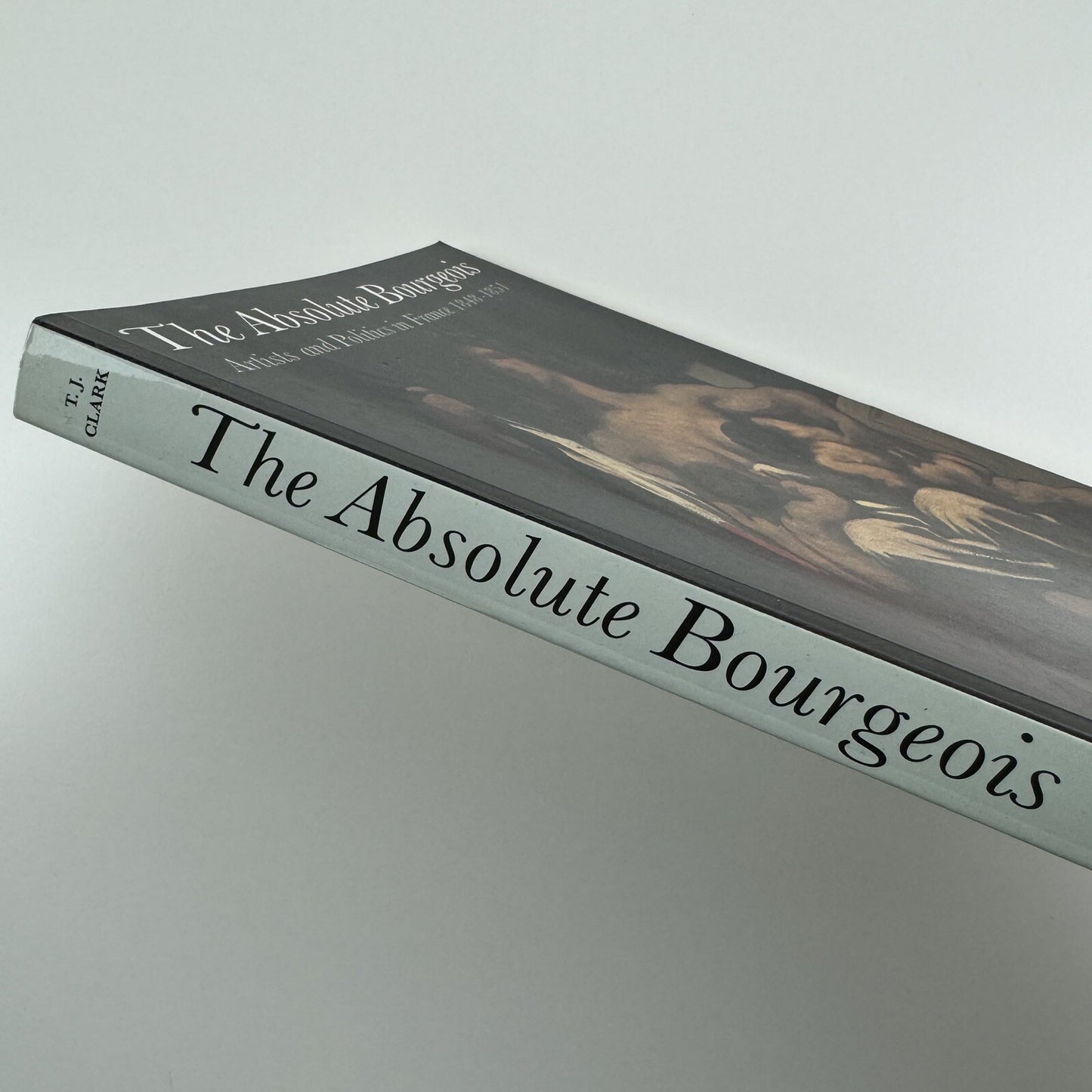 The Absolute Bourgeois. Artists and Politics in France 1848-1851 by T.J. Clark