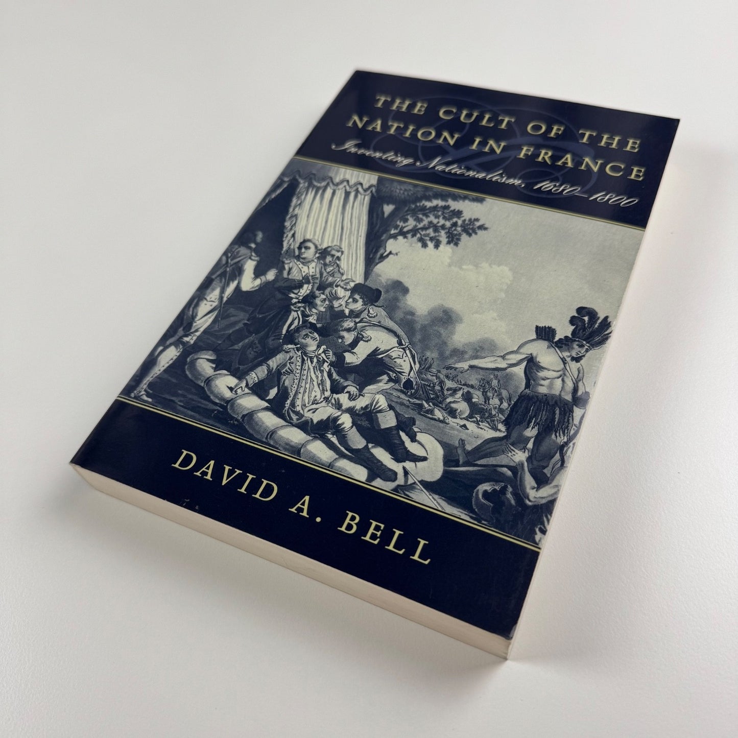 The Cult of the Nation in France. Inventing Nationalism by David A. Bell