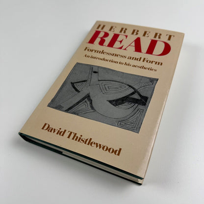 Herbert Read. Formlessness and Form. An introduction to his aesthetics by David Thistlewood | Routledge & Kegan Paul, 1984