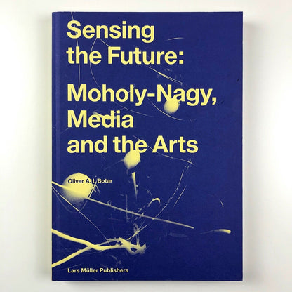 Sensing The Future: Moholy-Nagy, Media and the Arts | Oliver A.I. Botar, 2014