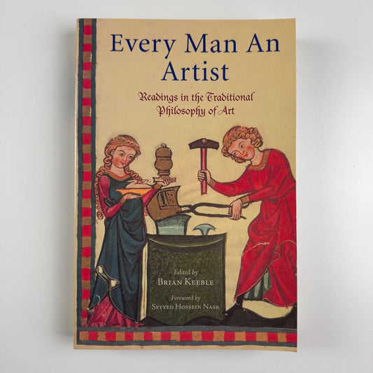 Every Man An Artist. Readings in the Traditional Philosophy of Art edited by Brian Keeble | World Wisdom, 2005