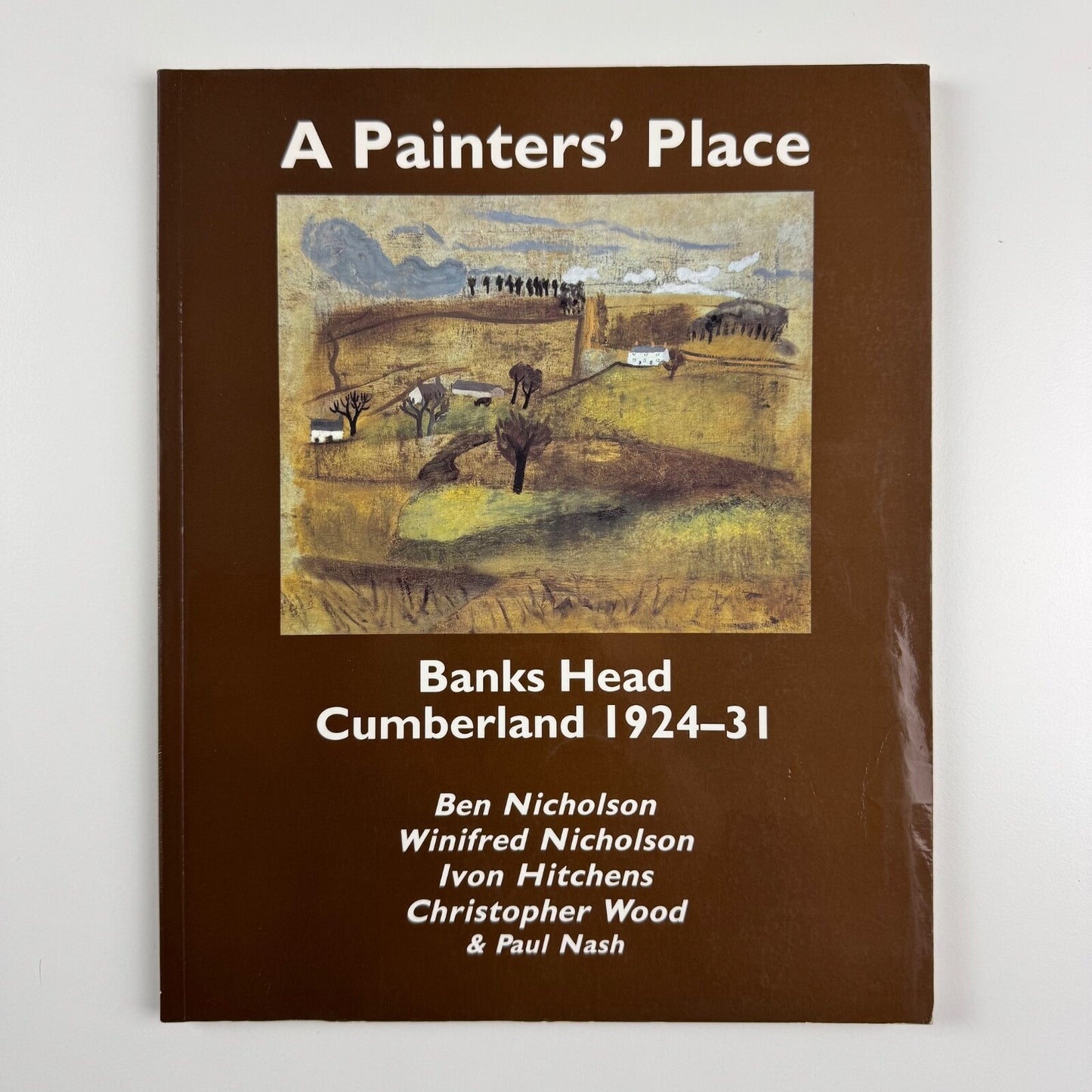 A Painters’ Place – Banks Head Cumberland 1924-31. Ben Nicholson, Winifred Nicholson, Ivan Hitchens, Christopher Wood & Paul Nash | Abbot Hall, 1991