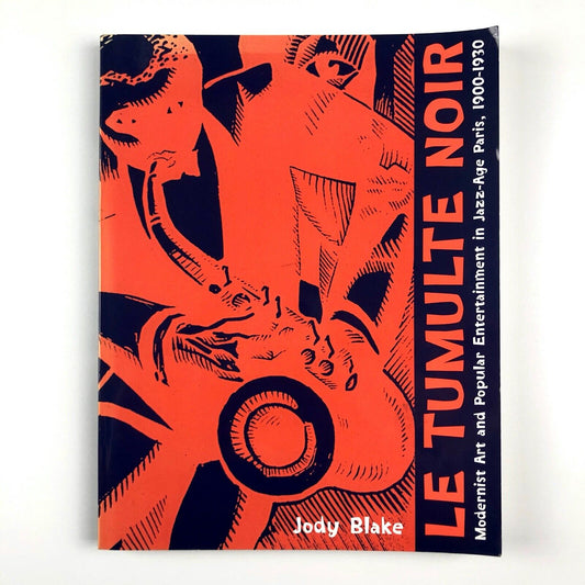 Le Tumulte Noir. Modernist Art and Popular Entertainment in Jazz-Age Paris | Jody Blake, 2003