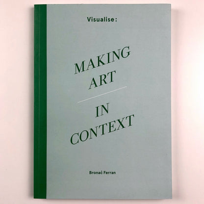 Visualise: Making Art in Context | Bronać Ferran | Anglia Ruskin University 2013