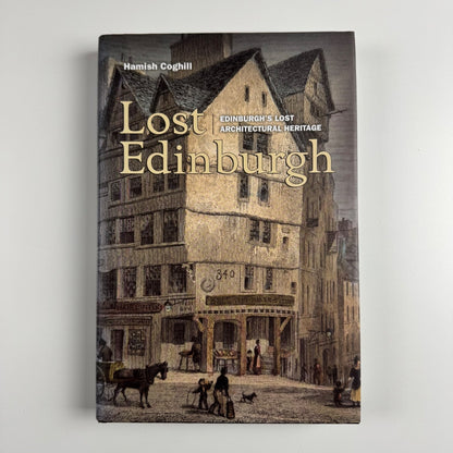 Lost Edinburgh. Edinburgh’s lost architectural heritage by Hamish Coghill | Birlinn Ltd, 2005