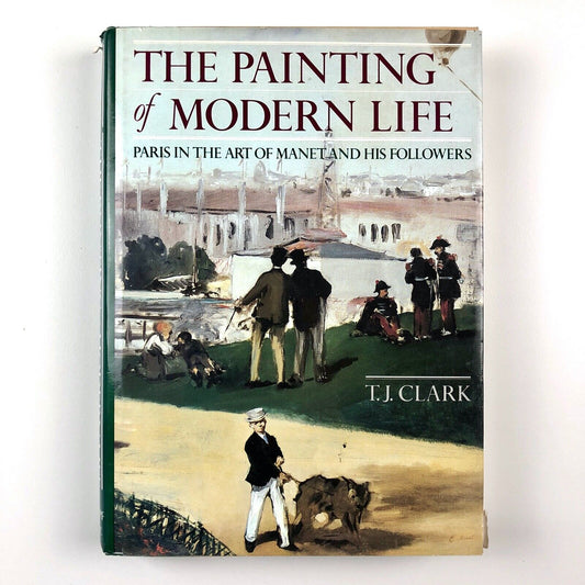 The Painting of Modern Life: Paris in the Art of Manet and his followers by T.J Clark | Alfred A. Knopf, New York, 1985