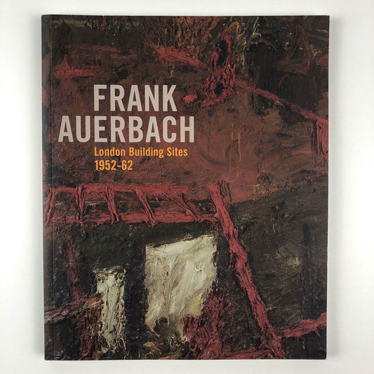 Frank Auerbach. London Building Sites 1952-62 edited by Barnaby Wright | Paul Holberton | The Courtauld, 2009