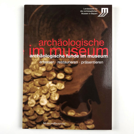 Archäologische im Museum. Archäologische Funde im museum. Erfassen, restaurieren, präsentieren | Landesstelle fur die nichtstaatlichen Museen in Bayern | Museums Bausteine, 2007.