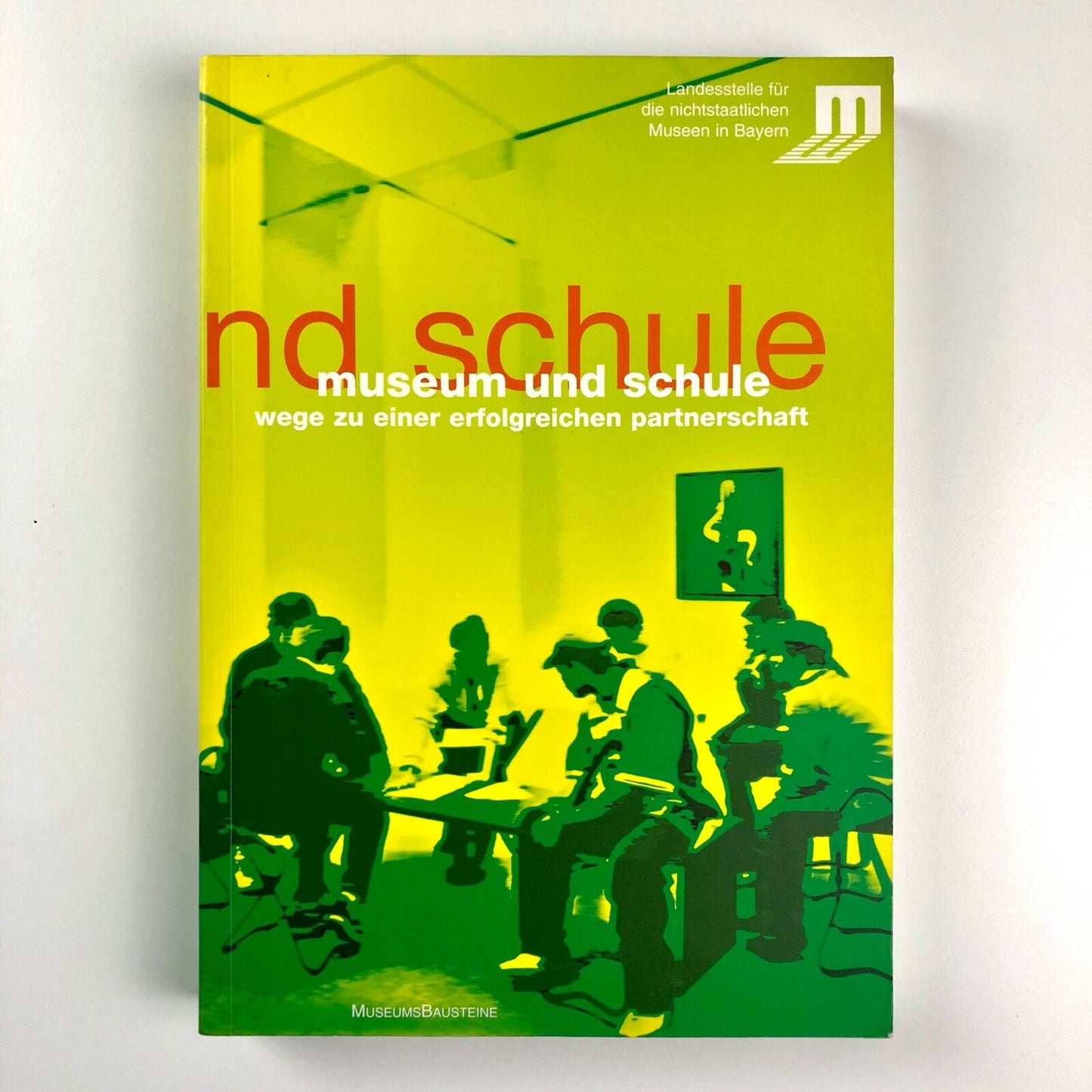 Museum und Schule. Wege zu Einger erfolgreichen Partnerschaft | Landesstelle fur die nichtstaatlichen Museen in Bayern | Museums Bausteine, 2005