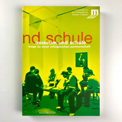 Museum und Schule. Wege zu Einger erfolgreichen Partnerschaft | Landesstelle fur die nichtstaatlichen Museen in Bayern | Museums Bausteine, 2005