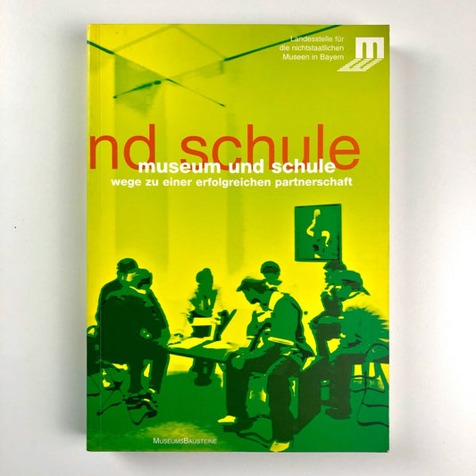 Museum und Schule. Wege zu Einger erfolgreichen Partnerschaft | Landesstelle fur die nichtstaatlichen Museen in Bayern | Museums Bausteine, 2005