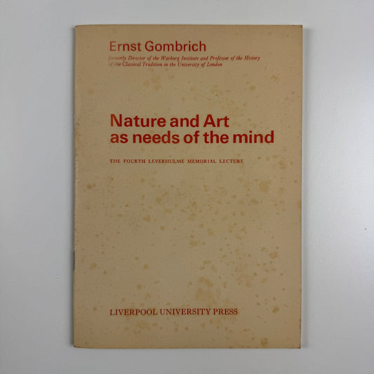 Ernst Gombrich. Nature and Art as needs of the mind. The Fourth Leverhulme Memorial Lecture delivered on 23 February 1981 | Liverpool University Press, 1981