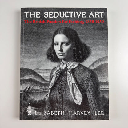 The Seductive Art The British Passion for Etching 1850-1950 Elizabeth Harvey-Lee