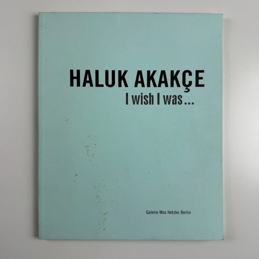Haluk Akakçe. I wish I was… | Galerie Max Hetzler, Berlin, 2006