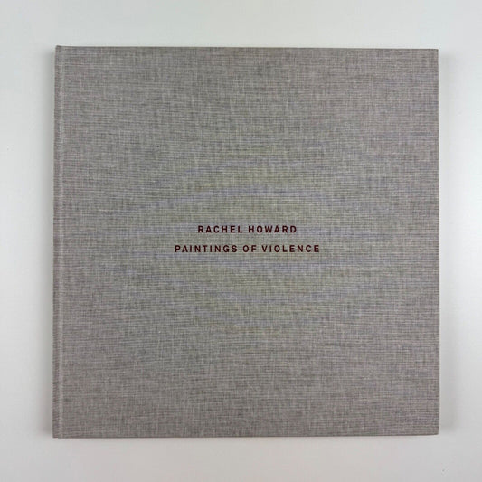 Paintings of Violence by Rachel Howard | Museo D’Art Contemporanea, Rome and the Massachusetts Museum of Contemporary Art | Trolley Books, 2016