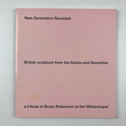 New Generation Revisited British sculpture from the Sixties and Seventies. A tribute to Bryan Robertson at the Whitechapel | New Art Centre, 2008