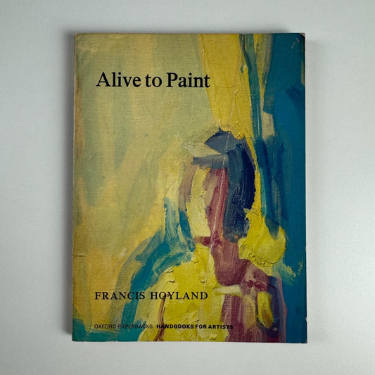 Alive to Paint by Francis Hoyland Oxford University Press 1967