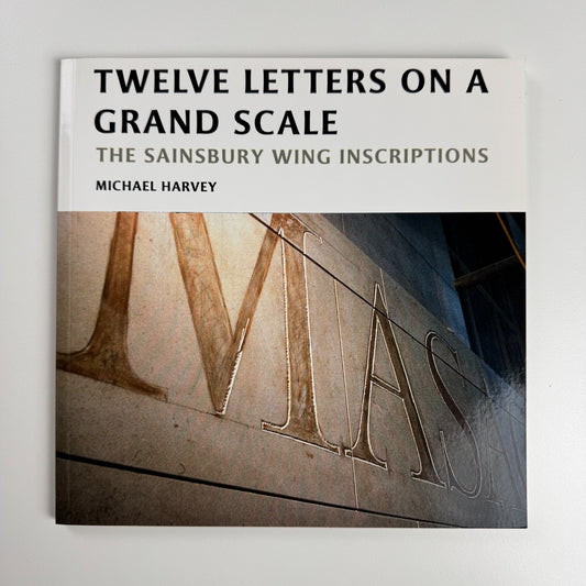 Twelve letters on a grand scale. The Sainsbury Wing Inscriptions Michael Harvey, 47 Editions, 2013