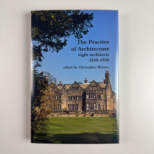 The Practice of Architecture eight architects 1830-1930 Christopher Webster 2012
